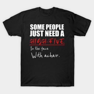 Some people just need a high-five in the face with a chair T-Shirt